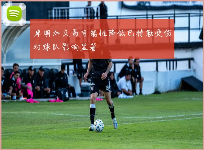 库明加交易可能性降低巴特勒受伤对球队影响显著