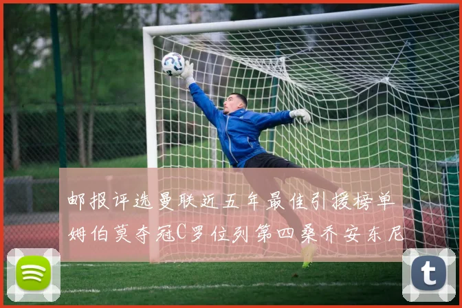 邮报评选曼联近五年最佳引援榜单姆伯莫夺冠C罗位列第四桑乔安东尼排名垫底