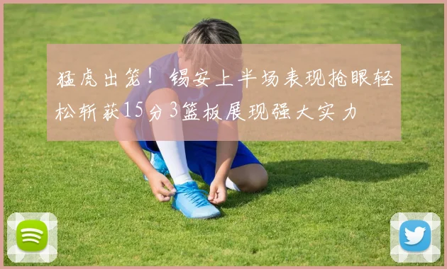猛虎出笼！锡安上半场表现抢眼轻松斩获15分3篮板展现强大实力