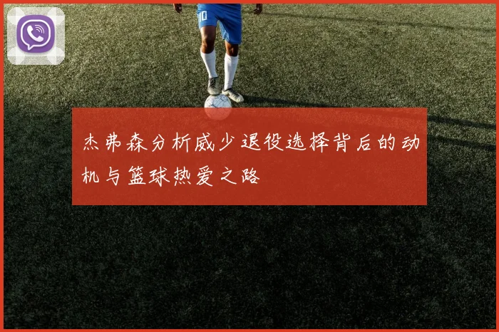 杰弗森分析威少退役选择背后的动机与篮球热爱之路