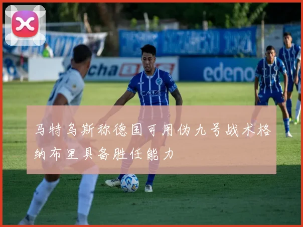 马特乌斯称德国可用伪九号战术格纳布里具备胜任能力