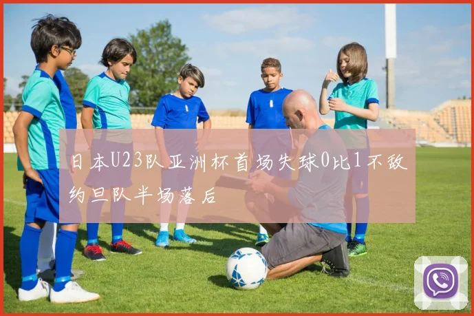 日本U23队亚洲杯首场失球0比1不敌约旦队半场落后
