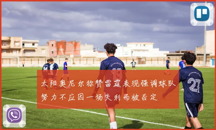 太阳奥尼尔称赞雷霆表现强调球队努力不应因一场失利而被否定