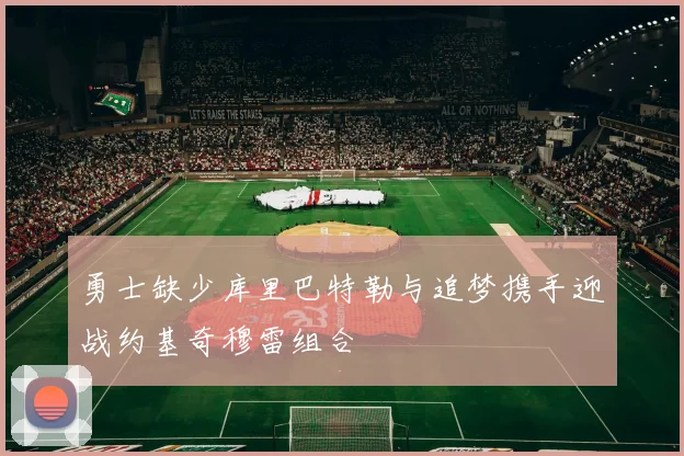 勇士缺少库里巴特勒与追梦携手迎战约基奇穆雷组合