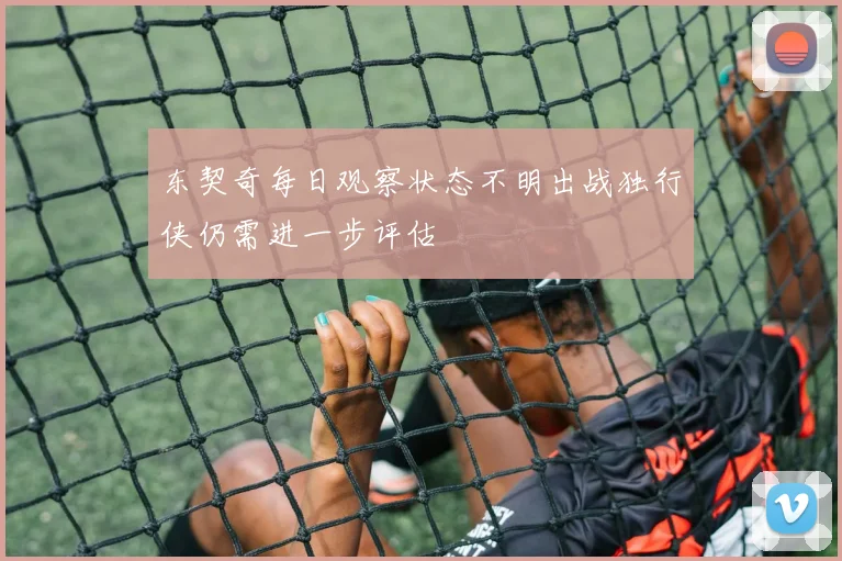 东契奇每日观察状态不明出战独行侠仍需进一步评估