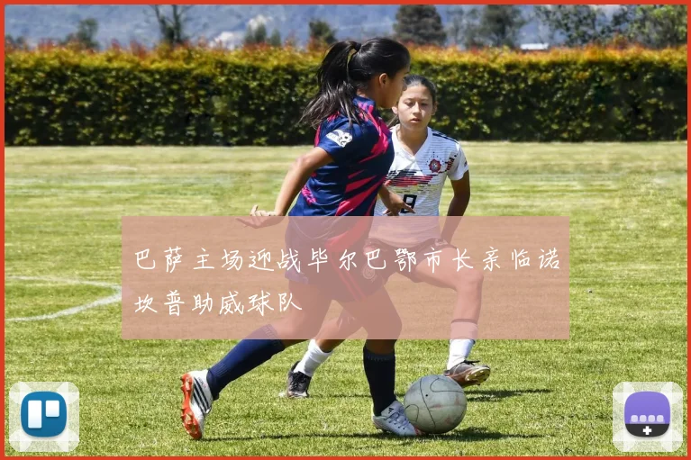 巴萨主场迎战毕尔巴鄂市长亲临诺坎普助威球队