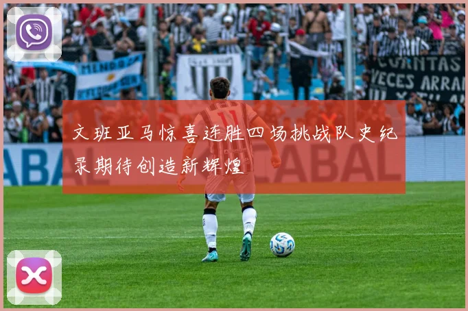 文班亚马惊喜连胜四场挑战队史纪录期待创造新辉煌