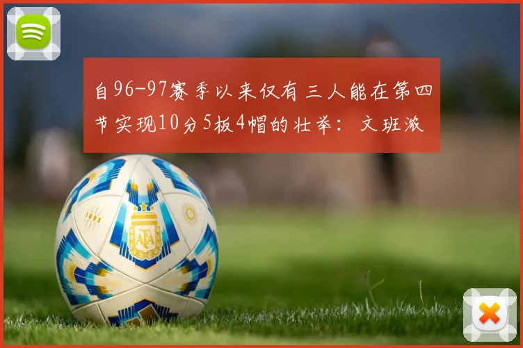 自96-97赛季以来仅有三人能在第四节实现10分5板4帽的壮举：文班浓眉伍德