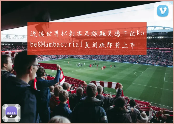迎接世界杯刺客足球鞋灵感下的Kobe8Mambacurial复刻版即将上市