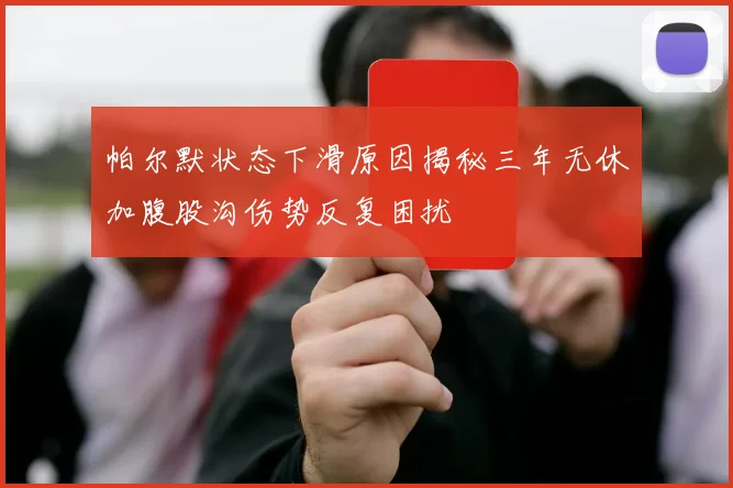 帕尔默状态下滑原因揭秘三年无休加腹股沟伤势反复困扰