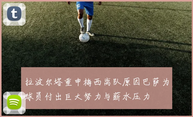 拉波尔塔重申梅西离队原因巴萨为球员付出巨大努力与薪水压力