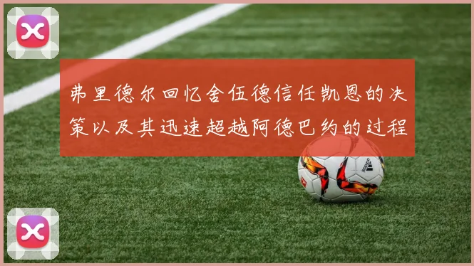 弗里德尔回忆舍伍德信任凯恩的决策以及其迅速超越阿德巴约的过程
