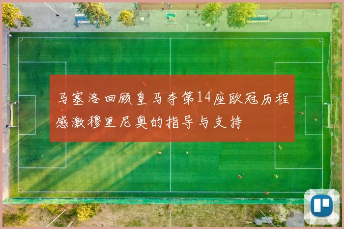 马塞洛回顾皇马夺第14座欧冠历程感激穆里尼奥的指导与支持