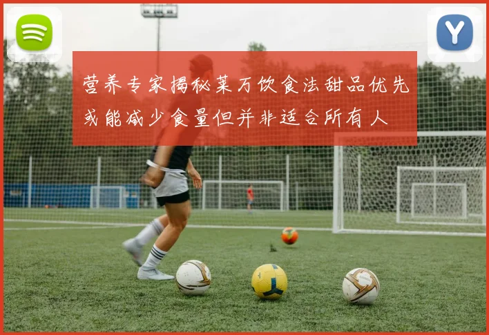 营养专家揭秘莱万饮食法甜品优先或能减少食量但并非适合所有人