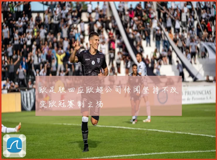 欧足联回应欧超公司传闻坚持不改变欧冠赛制立场